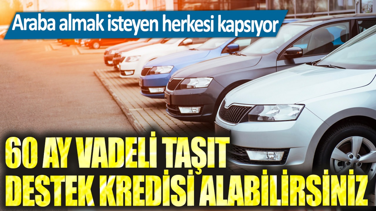 Sıfır ve 2. el araba almak isteyen herkese MÜJDE: 60 ay vadeli taşıt destek kredisi alabilirsiniz